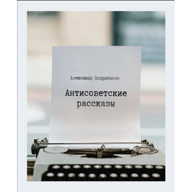 Антисоветские рассказы<br>Александр Подрабинек
